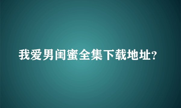 我爱男闺蜜全集下载地址?