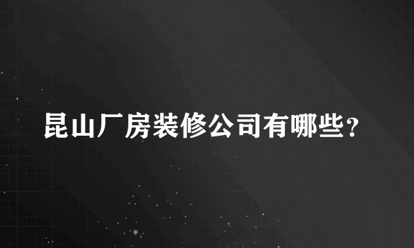 昆山厂房装修公司有哪些？