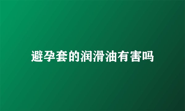 避孕套的润滑油有害吗
