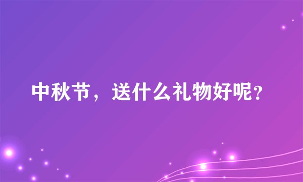中秋节，送什么礼物好呢？
