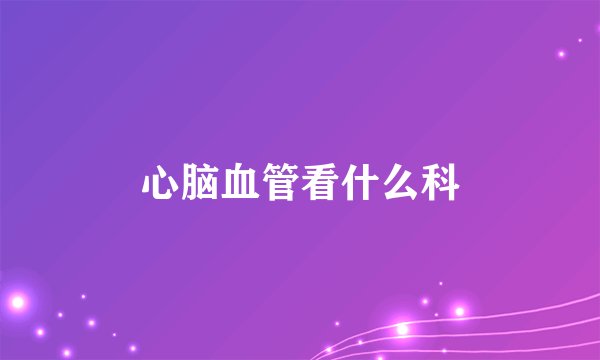 心脑血管看什么科