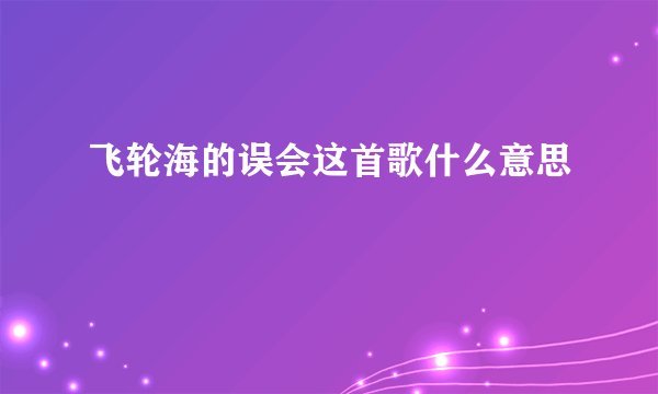 飞轮海的误会这首歌什么意思