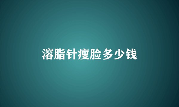 溶脂针瘦脸多少钱