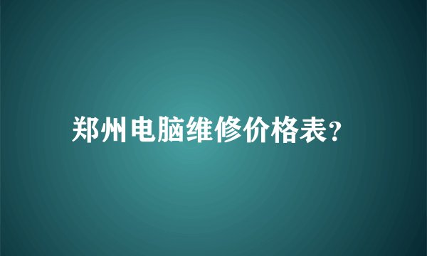 郑州电脑维修价格表？