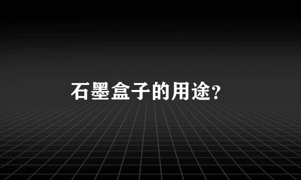 石墨盒子的用途？