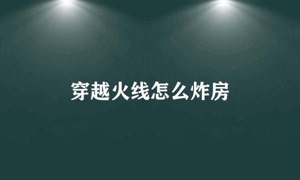 穿越火线怎么炸房