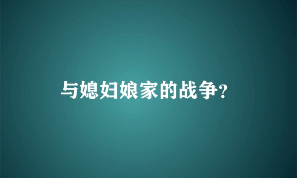 与媳妇娘家的战争？