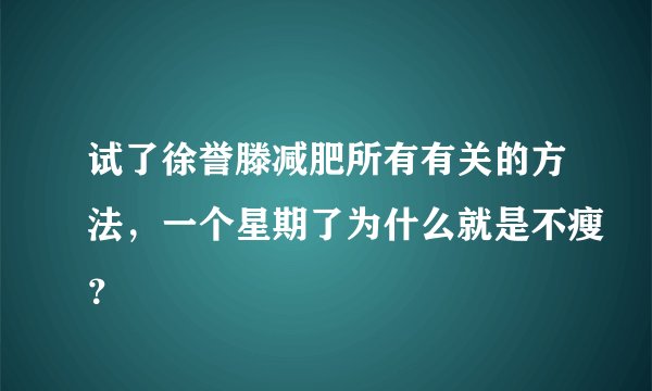 试了徐誉滕减肥所有有关的方法,一个星期了为什么就是不瘦?