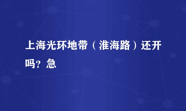 上海光环地带（淮海路）还开吗？急