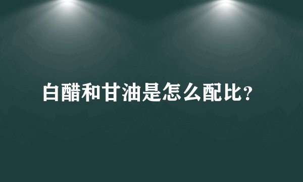 白醋和甘油是怎么配比？