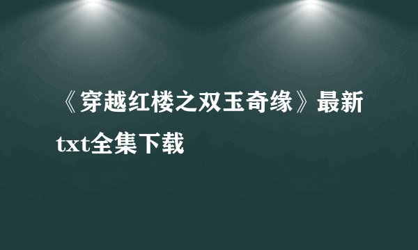 《穿越红楼之双玉奇缘》最新txt全集下载