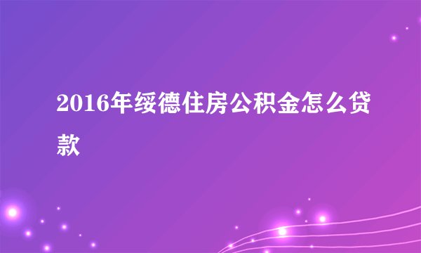 2016年绥德住房公积金怎么贷款