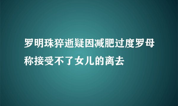 罗明珠猝逝疑因减肥过度罗母称接受不了女儿的离去