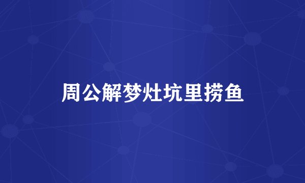 周公解梦灶坑里捞鱼