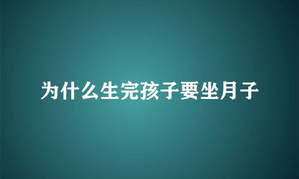 为什么生完孩子要坐月子