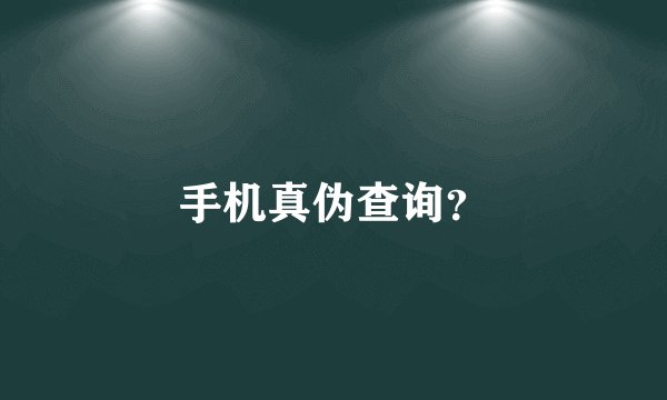 手机真伪查询?