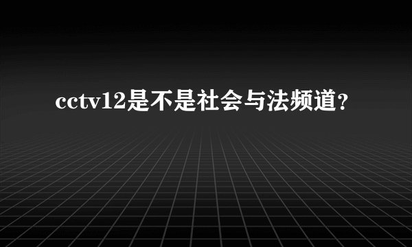 cctv12是不是社会与法频道？