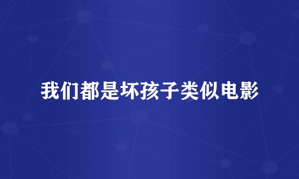 我们都是坏孩子类似电影