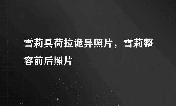 雪莉具荷拉诡异照片，雪莉整容前后照片