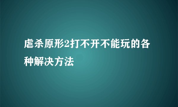 虐杀原形2打不开不能玩的各种解决方法