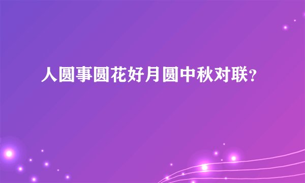 人圆事圆花好月圆中秋对联？