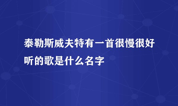 泰勒斯威夫特有一首很慢很好听的歌是什么名字