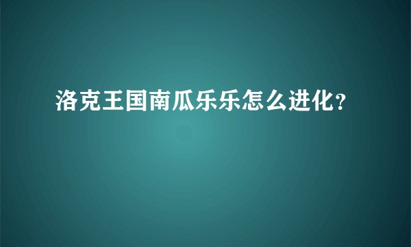 洛克王国南瓜乐乐怎么进化？