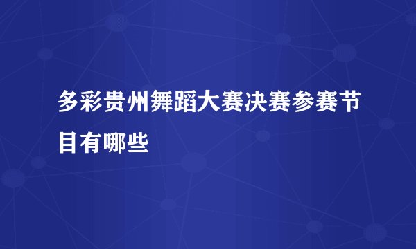 多彩贵州舞蹈大赛决赛参赛节目有哪些