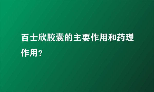 百士欣胶囊的主要作用和药理作用？