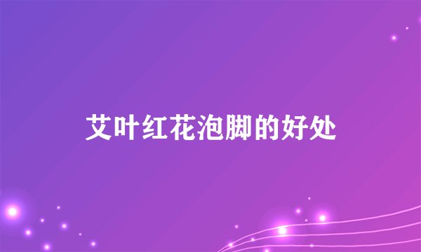 艾叶红花泡脚的好处