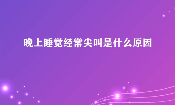 晚上睡觉经常尖叫是什么原因