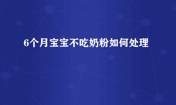 6个月宝宝不吃奶粉如何处理