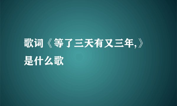 歌词《等了三天有又三年,》是什么歌