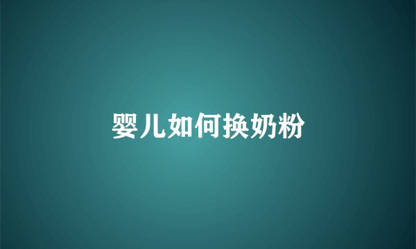 婴儿如何换奶粉