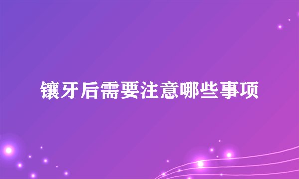 镶牙后需要注意哪些事项