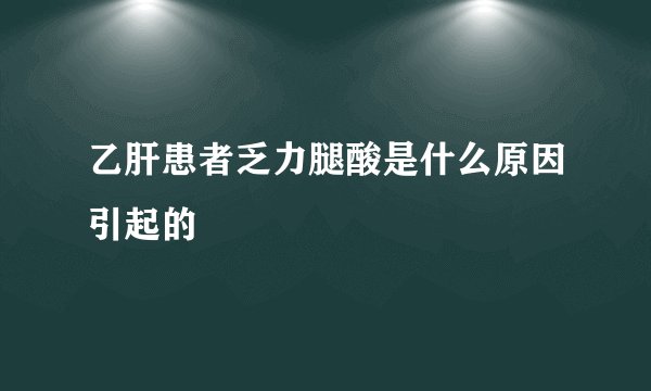 乙肝患者乏力腿酸是什么原因引起的