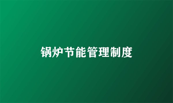 锅炉节能管理制度