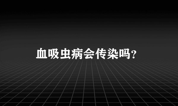 血吸虫病会传染吗？