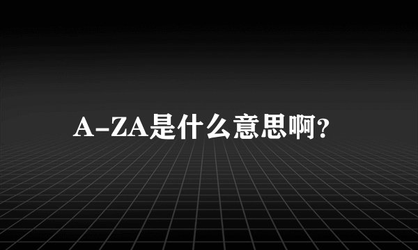 A-ZA是什么意思啊？