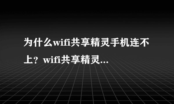 为什么wifi共享精灵手机连不上？wifi共享精灵手机连不上怎么处理