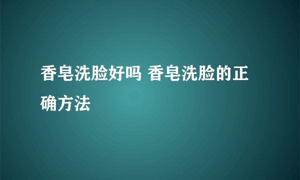 香皂洗脸好吗 香皂洗脸的正确方法