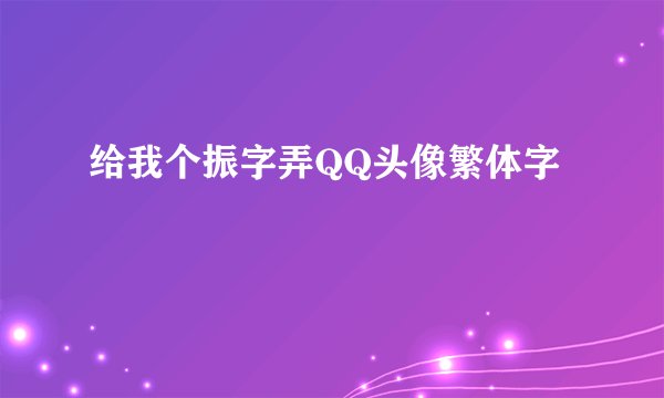 给我个振字弄QQ头像繁体字