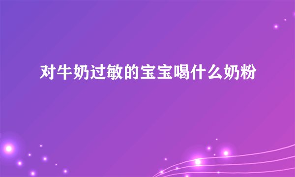 对牛奶过敏的宝宝喝什么奶粉