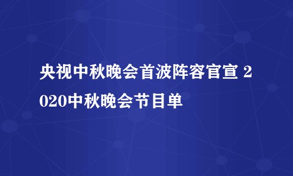 央视中秋晚会首波阵容官宣 2020中秋晚会节目单
