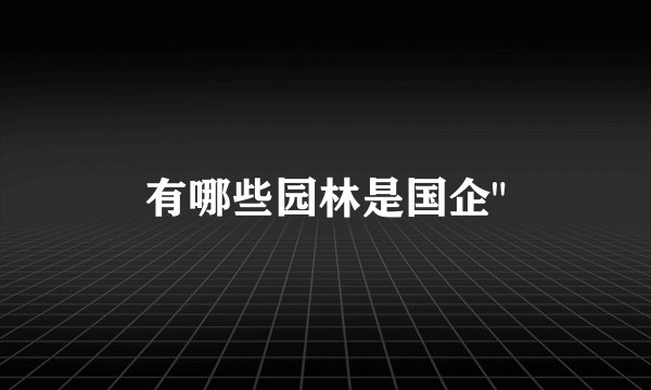 有哪些园林是国企