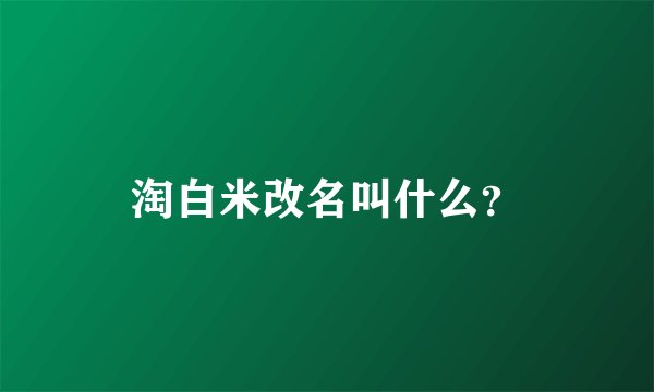 淘白米改名叫什么？