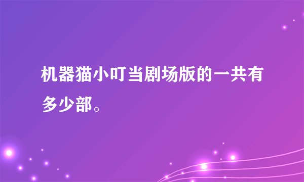 机器猫小叮当剧场版的一共有多少部。