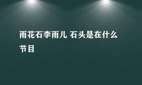 雨花石李雨儿 石头是在什么节目