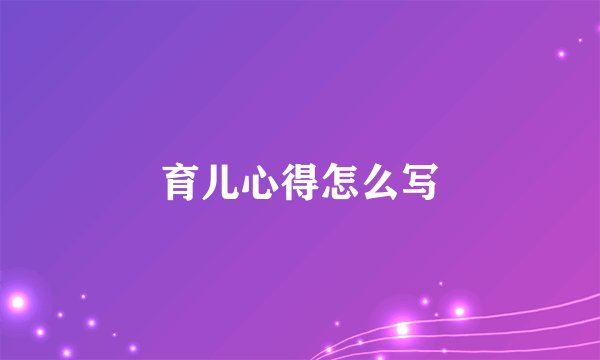 育儿心得怎么写