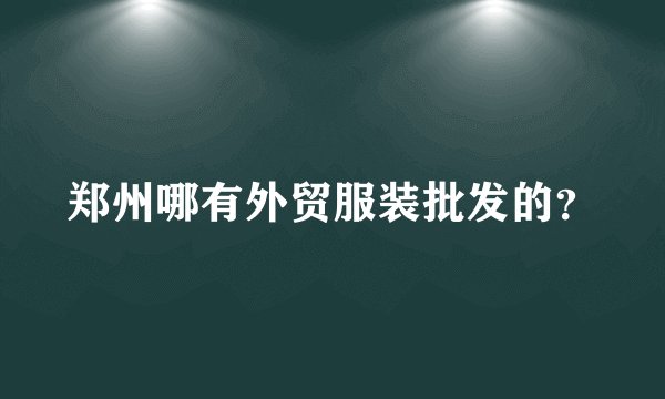 郑州哪有外贸服装批发的？